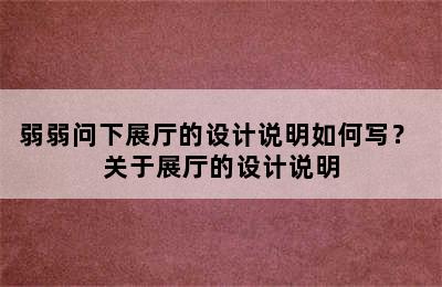 弱弱问下展厅的设计说明如何写？ 关于展厅的设计说明